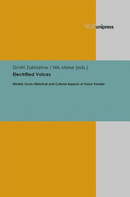 Electrified Voices: Medial, Socio-Historical and Cultural Aspects of Voice Transfer - Meise, Nils (Editor), and Zakharine, Dmitri (Editor)