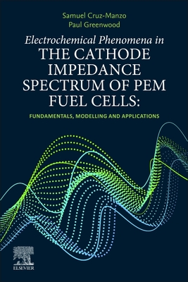 Electrochemical Phenomena in the Cathode Impedance Spectrum of Pem Fuel Cells: Fundamentals and Applications - Cruz-Manzo, Samuel, and Greenwood, Paul