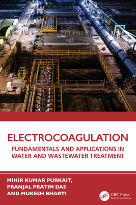 Electrocoagulation: Fundamentals and Applications in Water and Wastewater Treatment - Purkait, Mihir Kumar, and Das, Pranjal Pratim, and Bharti, Mukesh