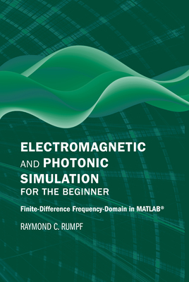 Electromagnetic and Photonic Simulation for the Beginner: Finite-Difference Frequency-Domain in MATLAB(R) - Rumpf, Raymond C