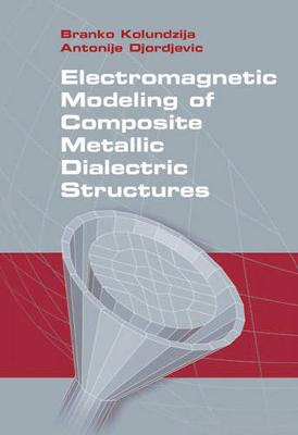 Electromagnetic Modeling of Composite Metallic and Dielectric Structures - Kolundzija, Branko M, and Djordjevic, Antonije
