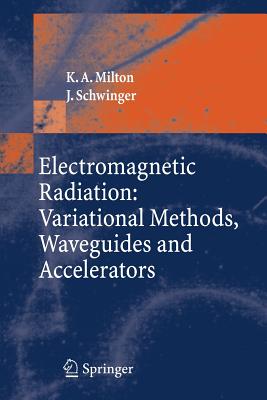 Electromagnetic Radiation: Variational Methods, Waveguides and Accelerators - Milton, Kimball A, and Schwinger, J