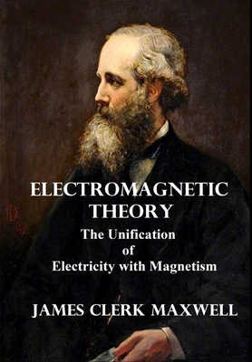 Electromagnetic Theory: The Unification of Electricity with Magnetism - Maxwell, James Clerk
