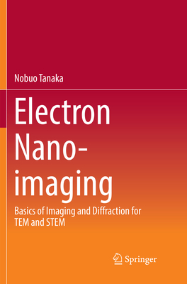 Electron Nano-Imaging: Basics of Imaging and Diffraction for Tem and Stem - Tanaka, Nobuo