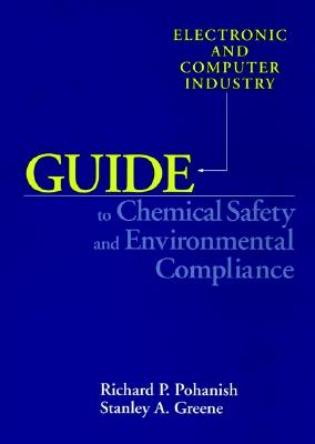 Electronic and Computer Industry Guide to Chemical Safety and Environmental Compliance - Pohanish, Richard P, and Greene, Stanley A