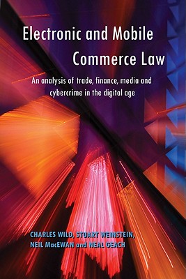 Electronic and Mobile Commerce Law: An Analysis of Trade, Finance, Media and Cybercrime in the Digital Age - Wild, Charles, and MacEwan, Neil, and Weinstein, Stuart