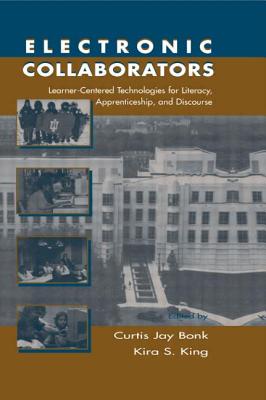 Electronic Collaborators: Learner-centered Technologies for Literacy, Apprenticeship, and Discourse - Bonk, Curtis Jay (Editor), and King, Kira S (Editor)