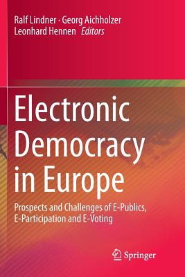 Electronic Democracy in Europe: Prospects and Challenges of E-Publics, E-Participation and E-Voting - Lindner, Ralf (Editor), and Aichholzer, Georg (Editor), and Hennen, Leonhard (Editor)