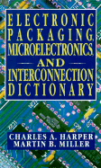 Electronic Packaging, Microelectronics, and Interconnection Dictionary - Harper, Charles A, President, and Miller, Martin B (Editor)