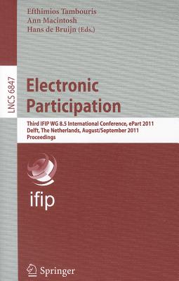 Electronic Participation: Third Ifip Wg 8.5 International Conference, Epart 2011, Delft, the Netherlands, August 29 - September 1, 2011. Proceedings - Tambouris, Efthimios (Editor), and Macintosh, Ann (Editor), and de Bruijn, Hans (Editor)