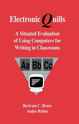 Electronic Quills: A Situated Evaluation of Using Computers for Writing in Classrooms - Bruce, Bertram C, and Rubin, Andee, and Barnhardt and Teachers, With Contributi