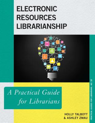 Electronic Resources Librarianship: A Practical Guide for Librarians - Talbott, Holly, and Zmau, Ashley