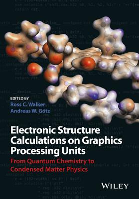 Electronic Structure Calculations on Graphics Processing Units: From Quantum Chemistry to Condensed Matter Physics - Walker, Ross C. (Editor), and Goetz, Andreas W. (Editor)