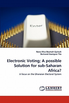 Electronic Voting; A Possible Solution for Sub-Saharan Africa? - Gyimah, Nana Afua Boamah, and Asongwe Tita, Bertrand