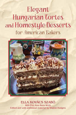 Elegant Hungarian Tortes and Homestyle Desserts for American Bakers: Volume 6 - Szabo, Ella Kovacs, and Wirth, Eve Aino Roza, and Hudgins, Sharon (Editor)