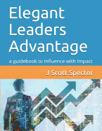 Elegant Leaders Advantage: a guidebook to Influence with Impact