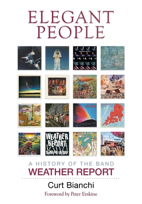 Elegant People: A History of the Band Weather Report - Bianchi, Curt