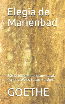 Elegia de Marienbad: Edici? Biling?e Alemany-Catal? Corinna Weiss I Joan Gelabert - Weiss, Corinna (Translated by), and Gelabert, Joan (Translated by), and Goethe