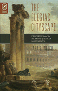 Elegiac Cityscape: Propertius & the Meaning of Roman Monuments