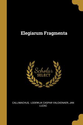 Elegiarum Fragmenta - Callimachus (Creator), and Lodewijk Caspar Valckenaer (Creator), and Luzac, Jan