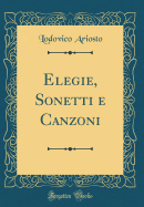 Elegie, Sonetti E Canzoni (Classic Reprint)