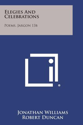 Elegies and Celebrations: Poems, Jargon 13b - Williams, Jonathan, and Duncan, Robert (Introduction by)