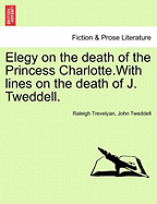 Elegy on the Death of the Princess Charlotte.with Lines on the Death of J. Tweddell.