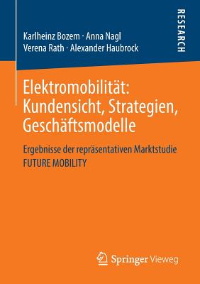 Elektromobilitat: Kundensicht, Strategien, Geschaftsmodelle: Ergebnisse Der Reprasentativen Marktstudie Future Mobility - Bozem, Karlheinz, and Nagl, Anna, and Rath, Verena