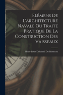 Elemens de L'Architecture Navale Ou Traite Pratique de La Construction Des Vaisseaux