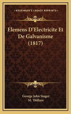 Elemens D'Electricite Et de Galvanisme (1817) - Singer, George John, and Thillaye, M (Translated by)