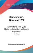 Elementa Juris Germanici V1: Tum Veteris, Tum Quod Hodie in Ipsis Obtinet Rerum Argumentis (1736)