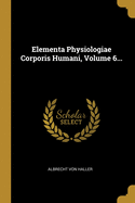 Elementa Physiologiae Corporis Humani, Volume 6...