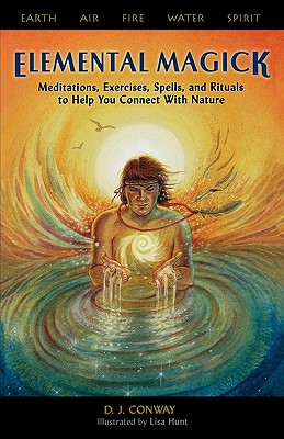 Elemental Magick: Meditations, Exercises, Spells, and Rituals to Help You Connect with Nature - Conway, D J