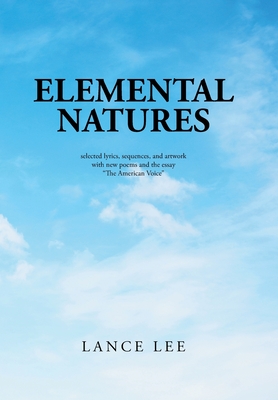 Elemental Natures: Selected Lyrics, Sequences, and Artwork with New Poems and the Essay "The American Voice" - Lee, Lance