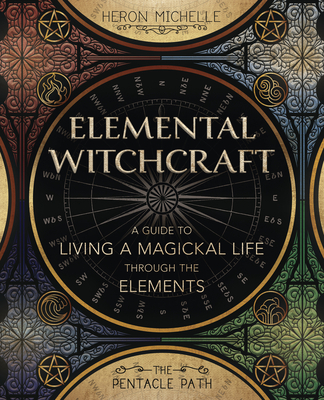 Elemental Witchcraft: A Guide to Living a Magickal Life Through the Elements - Michelle, Heron, and Roderick, Timothy (Foreword by)