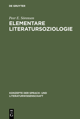 Elementare Literatursoziologie: Ein Essay ?ber Literatursoziologische Grundprobleme - Srensen, Peer E, and Meier, Esther (Translated by), and Glauser, J?rg (Translated by)