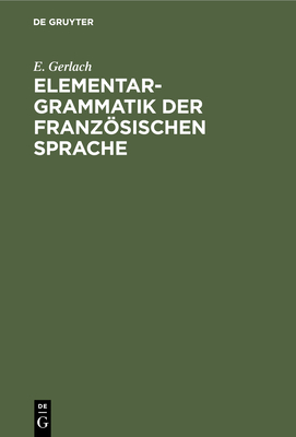 Elementargrammatik Der Franzsischen Sprache: Mit Uebungen - Gerlach, E