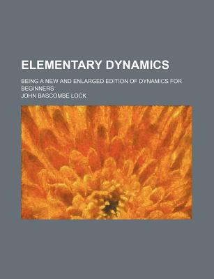 Elementary Dynamics: Being a New and Enlarged Edition of Dynamics for Beginners - Lock, John Bascombe