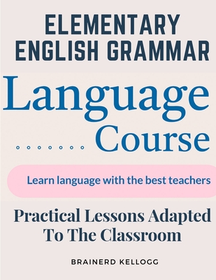 Elementary English Grammar: Practical Lessons Adapted To The Classroom - Brainerd Kellogg