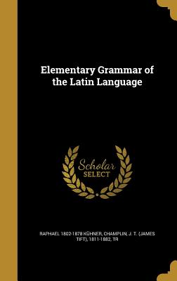 Elementary Grammar of the Latin Language - Khner, Raphael 1802-1878, and Champlin, J T (James Tift) 1811-1882 (Creator)