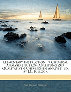 Elementary Instruction in Chemical Analysis [tr. from Anleitung Zur Qualitativen Chemischen Analyse] Ed. by J.L. Bullock