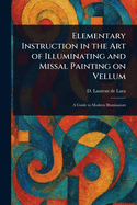 Elementary Instruction in the Art of Illuminating and Missal Painting on Vellum