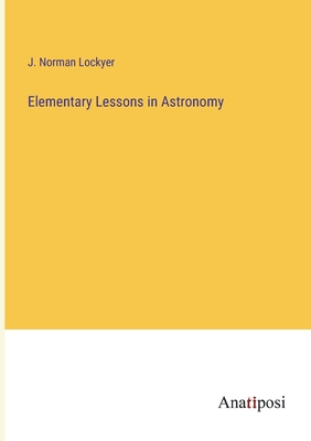 Elementary Lessons in Astronomy - Lockyer, J Norman