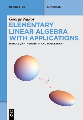 Elementary Linear Algebra with Applications: Matlab(r), Mathematica(r) and Maplesoft(tm) - Nakos, George