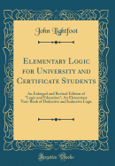 Elementary Logic for University and Certificate Students: An Enlarged and Revised Edition of Logic and Education; An Elementary Text-Book of Deductive and Inductive Logic (Classic Reprint)