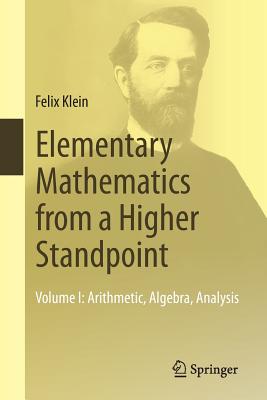Elementary Mathematics from a Higher Standpoint: Volume I: Arithmetic, Algebra, Analysis - Klein, Felix, and Schubring, Gert (Translated by)