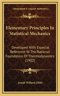 Elementary Principles in Statistical Mechanics: Developed with Especial Reference to the Rational Foundation of Thermodynamics (1902)