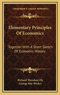 Elementary Principles of Economics: Together with a Short Sketch of Economic History
