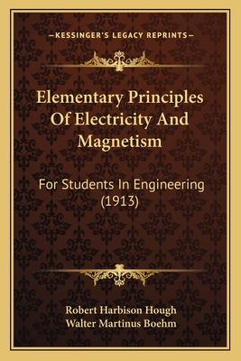 Elementary Principles Of Electricity And Magnetism: For Students In Engineering (1913) - Hough, Robert Harbison, and Boehm, Walter Martinus