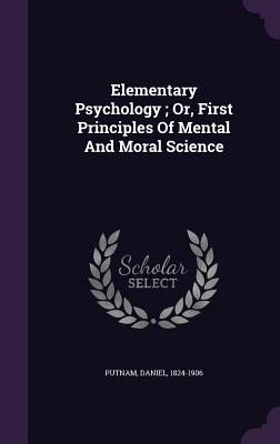 Elementary Psychology; Or, First Principles Of Mental And Moral Science - Putnam, Daniel